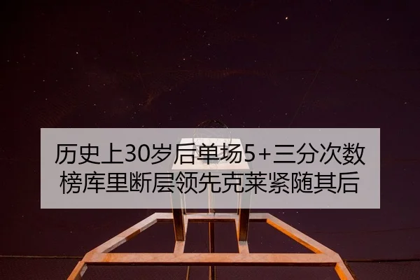 历史上30岁后单场5+三分次数榜库里断层领先克莱紧随其后